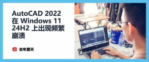 AutoCAD 2022 在 Windows 11 24H2 上出现频繁崩溃